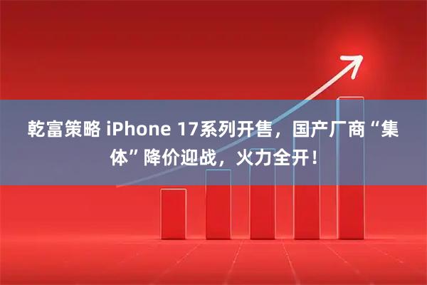 乾富策略 iPhone 17系列开售，国产厂商“集体”降价迎战，火力全开！