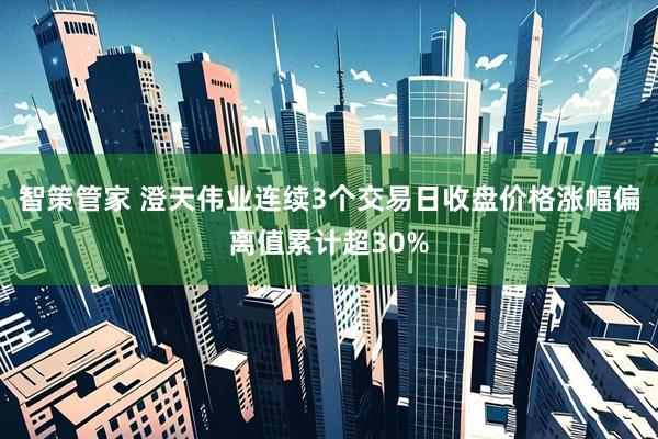 智策管家 澄天伟业连续3个交易日收盘价格涨幅偏离值累计超30%