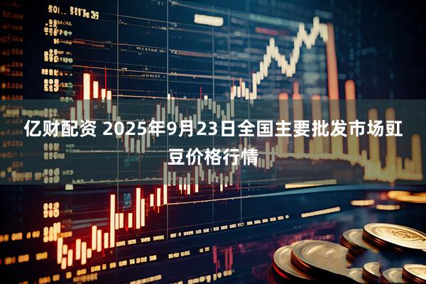 亿财配资 2025年9月23日全国主要批发市场豇豆价格行情
