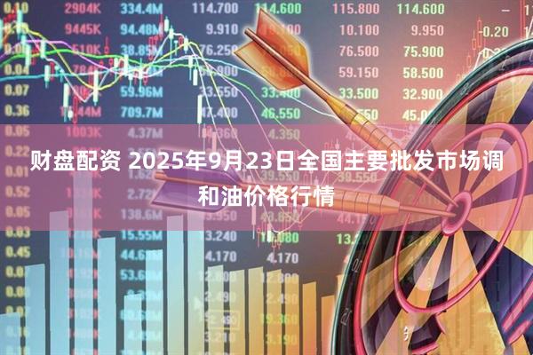财盘配资 2025年9月23日全国主要批发市场调和油价格行情