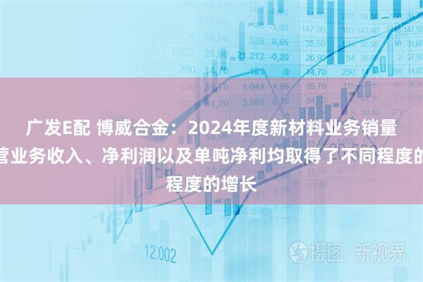 广发E配 博威合金：2024年度新材料业务销量、主营业务收入、净利润以及单吨净利均取得了不同程度的增长