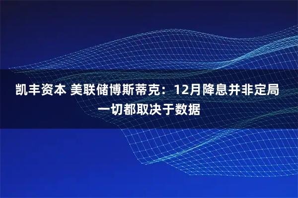 凯丰资本 美联储博斯蒂克：12月降息并非定局 一切都取决于数据