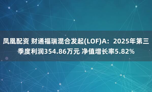 凤凰配资 财通福瑞混合发起(LOF)A：2025年第三季度利润354.86万元 净值增长率5.82%