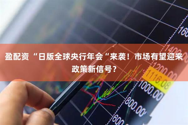 盈配资 “日版全球央行年会“来袭！市场有望迎来政策新信号？