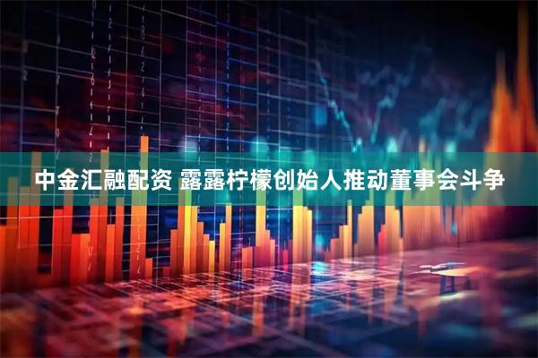 中金汇融配资 露露柠檬创始人推动董事会斗争