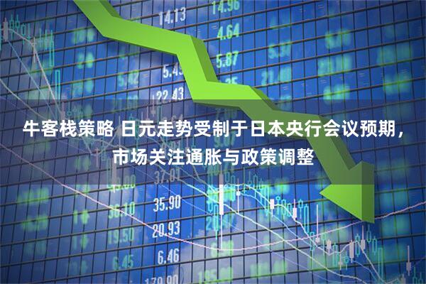 牛客栈策略 日元走势受制于日本央行会议预期，市场关注通胀与政策调整