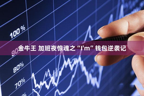 金牛王 加班夜惊魂之“I'm”钱包逆袭记