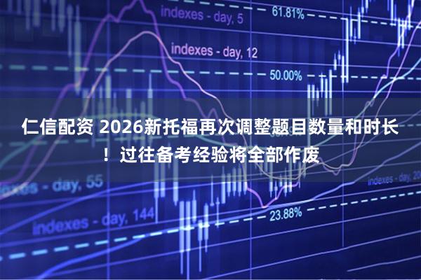 仁信配资 2026新托福再次调整题目数量和时长！过往备考经验将全部作废